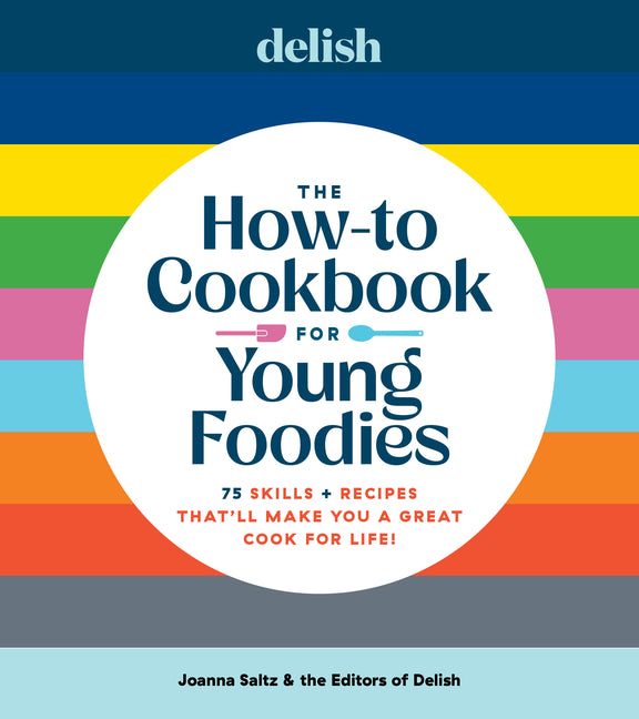 Delish the How-To Cookbook for Young Foodies: 75 Skills + Recipes That'll Make You a Great Cook for Life