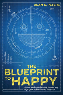 The Blueprint to Happy: Become a Better Problem Solver, Broaden and Deepen Your Relationships, and Heal Faster