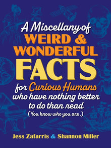 A Miscellany of Weird and Wonderful Facts for Curious Humans Who Have Nothing Better to Do Than Read: (You Know Who You Are.)