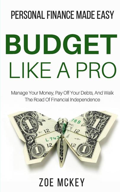Budget Like A Pro: Manage Your Money, Pay Off Your Debts, And Walk The Road Of Financial Independence - Personal Finance Made Easy