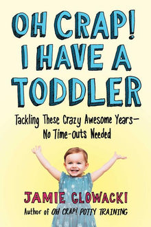 Oh Crap! I Have a Toddler: Tackling These Crazy Awesome Years--No Time-Outs Needed