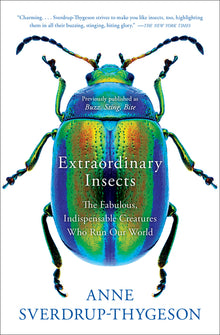 Extraordinary Insects: The Fabulous, Indispensable Creatures Who Run Our World
