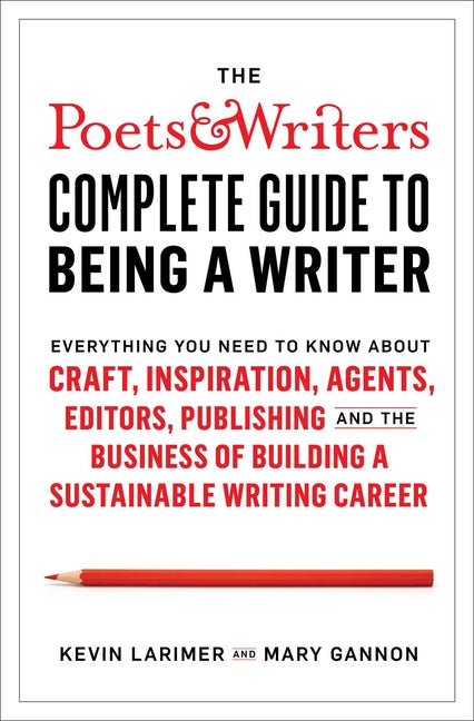 The Poets & Writers Complete Guide to Being a Writer: Everything You Need to Know about Craft, Inspiration, Agents, Editors, Publishing, and the Busin
