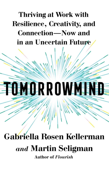 Tomorrowmind: Thriving at Work with Resilience, Creativity, and Connection--Now and in an Uncertain Future
