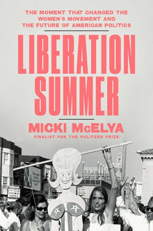 Liberation Summer: The Moment That Changed the Women's Movement and the Future of American Politics