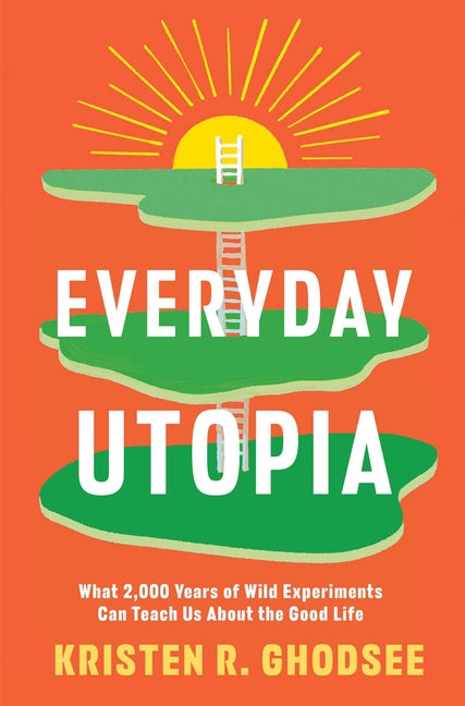 Everyday Utopia: What 2,000 Years of Wild Experiments Can Teach Us about the Good Life