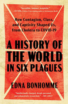 A History of the World in Six Plagues: How Contagion, Class, and Captivity Shaped Us, from Cholera to Covid-19