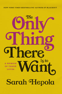 The Only Thing There Is to Want: A Memoir of Three Loves