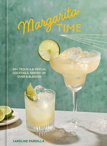 Margarita Time: 60+ Tequila & Mezcal Cocktails, Served Up, Over & Blended