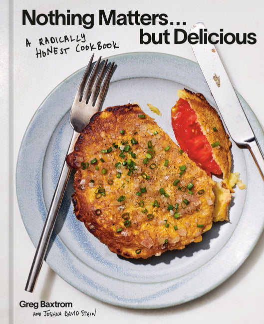 Nothing Matters But Delicious: A Radically Honest Cookbook