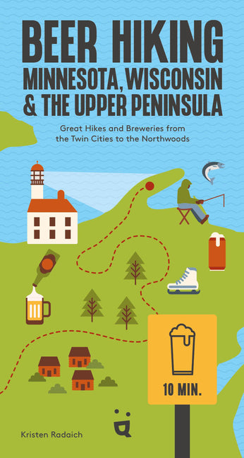 Beer Hiking Minnesota, Wisconsin & the Upper Peninsula: Great Hikes and Breweries from the Twin Cities to the Northwoods