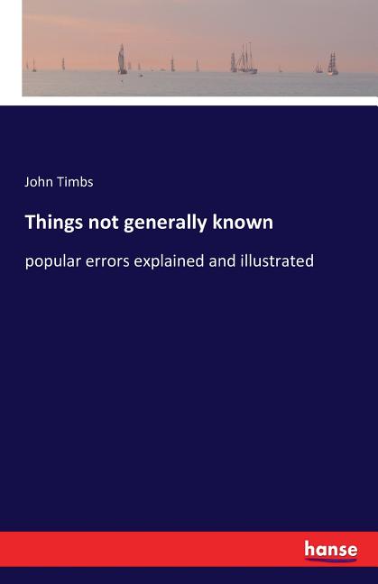 Things not generally known: popular errors explained and illustrated