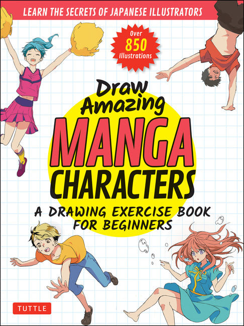 Draw Amazing Manga Characters: A Drawing Exercise Book for Beginners - Learn the Secrets of Japanese Illustrators (Learn 81 Poses; Over 850 Illustrati