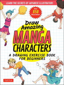 Draw Amazing Manga Characters: A Drawing Exercise Book for Beginners - Learn the Secrets of Japanese Illustrators (Learn 81 Poses; Over 850 Illustrati