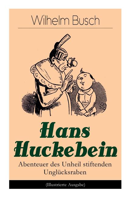 Hans Huckebein - Abenteuer Des Unheil Stiftenden Unglücksraben (Illustrierte Ausgabe): Eine Bildergeschichte Des Autors Von Max Und Moritz, Plisch Und