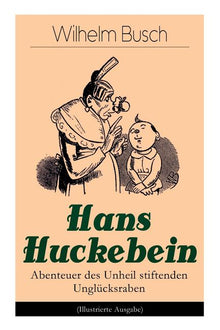 Hans Huckebein - Abenteuer Des Unheil Stiftenden Unglücksraben (Illustrierte Ausgabe): Eine Bildergeschichte Des Autors Von Max Und Moritz, Plisch Und