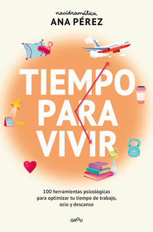 Tiempo Para Vivir: 100 Herramientas Psicológicas Para Optimizar Tu Tiempo de Trabajo, Ocio Y Descanso / Time to Live