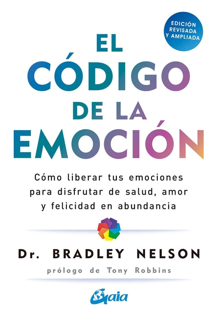 El Código de la Emoción: Cómo Liberar Tus Emociones Para Disfrutar de Salud, Amor Y Felicidad En Abundancia