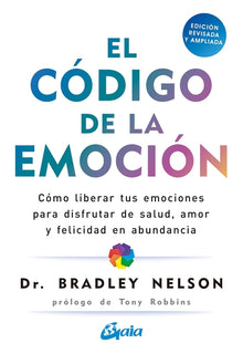 El Código de la Emoción: Cómo Liberar Tus Emociones Para Disfrutar de Salud, Amor Y Felicidad En Abundancia