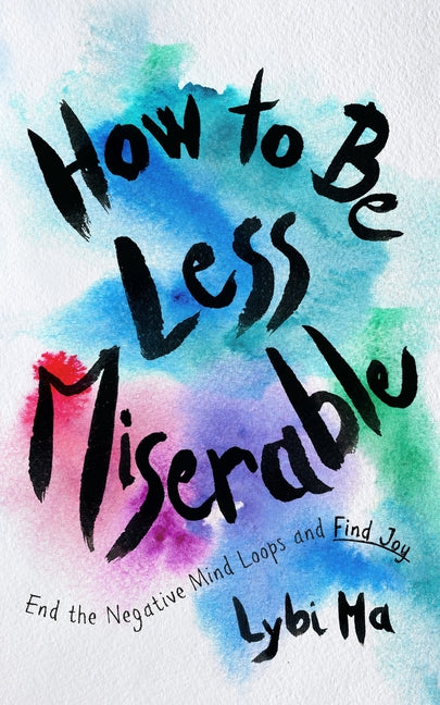 How to Be Less Miserable: End the Negative Mind Loops and Find Joy