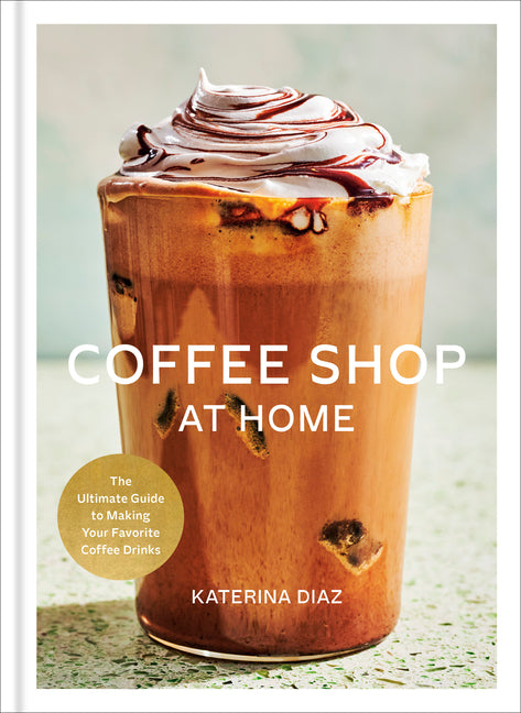 Coffee Shop at Home: The Ultimate Guide to Making Your Favorite Coffee Drinks