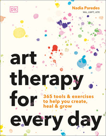 Art Therapy for Every Day: 365 Tools & Exercises to Help You Create, Heal & Grow