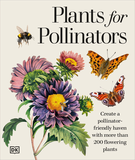 Plants for Pollinators: Create a Pollinator-Friendly Haven with More Than 200 Flowering Plants