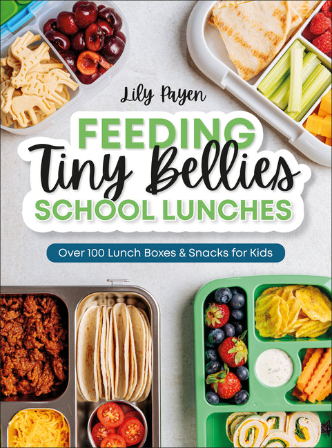 Feeding Tiny Bellies: School Lunches: Over 100 Lunch Boxes and Snacks for Kids