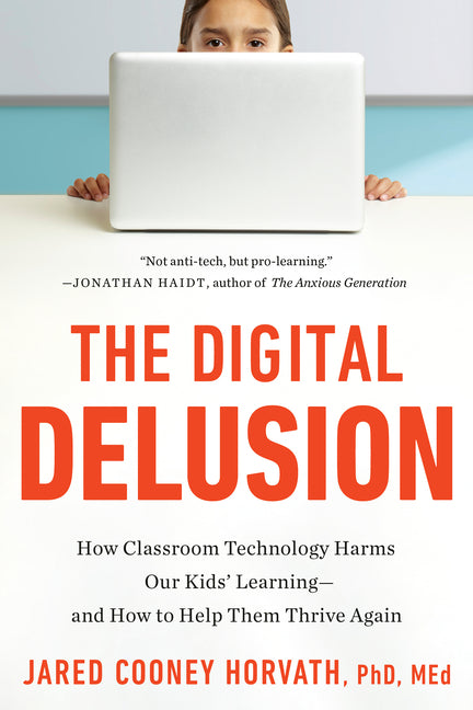 The Digital Delusion: How Classroom Technology Harms Our Kids' Learning--And How to Help Them Thrive Again