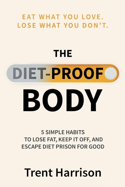 The Diet-Proof Body: 5 Simple Habits to Lose Fat, Keep It Off and Escape Diet Prison for Good