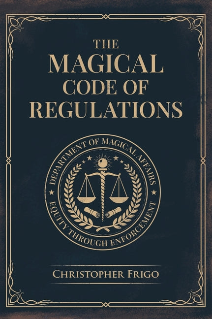 The Magical Code of Regulations: A Fantasy Rulebook of Spellcasting Laws, Arcane Regulation, and Magical Compliance