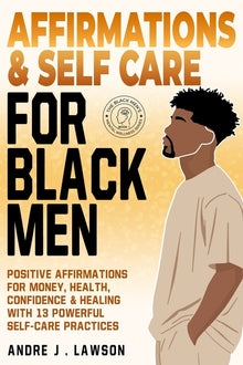 Affirmations and Self-Care for Black Men: Positive Affirmations for Money, Health, Confidence & Healing with 13 Powerful Self-Care Practices