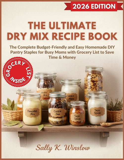The Ultimate Dry Mix Recipe Book: The Complete Budget-Friendly and Easy Homemade DIY Pantry Staples for Busy Moms with Grocery List to Save Time & Mon