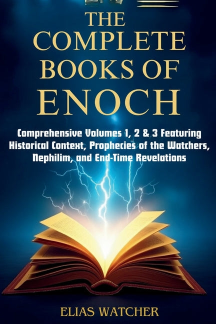 The Complete Books of Enoch: Comprehensive Volumes 1, 2 & 3 Featuring Historical Context, Prophecies of the Watchers, Nephilim, and End-Time Revelatio