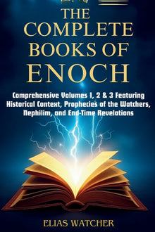 The Complete Books of Enoch: Comprehensive Volumes 1, 2 & 3 Featuring Historical Context, Prophecies of the Watchers, Nephilim, and End-Time Revelatio