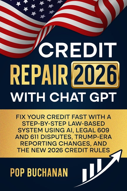 Credit Repair 2026 with ChatGPT: Fix Your Credit Fast with a Step-by-Step Law-Based System Using AI, Legal 609 and 611 Disputes, Trump-Era Reporting C