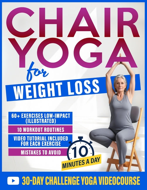 Chair Yoga for Weight Loss: 60+ Gentle Exercises for Seniors and Beginners to Shed Pounds, Relieve Pain, and Reclaim Your Strength in Just 10 Minutes
