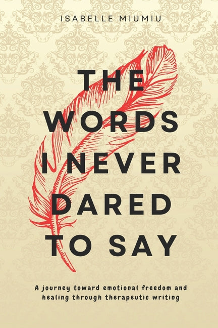 The words I never dared to say: A journey toward emotional freedom and healing through therapeutic writing