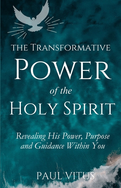 The Transformative Power of the Holy Spirit: Revealing His Power, Purpose and Guidance Within You