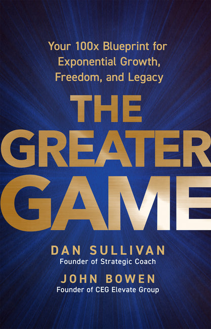 The Greater Game: Your 100x Blueprint for Exponential Growth, Freedom, and Legacy