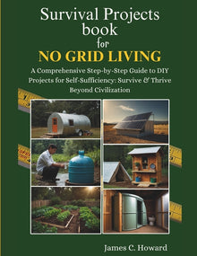 Survival Projects book for No Grid Living: A Comprehensive Step-by-Step Guide to DIY Projects for Self-Sufficiency: Survive & Thrive Beyond Civilizati