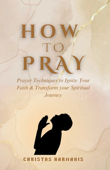 How to Pray: Prayer Techniques to Ignite Your Faith and Transform Your Spiritual Journey