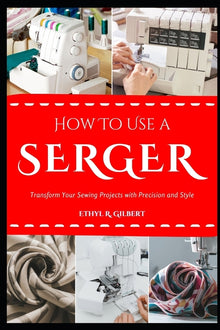 How to Use a Serger: Transform Your Sewing Projects with Precision and Style