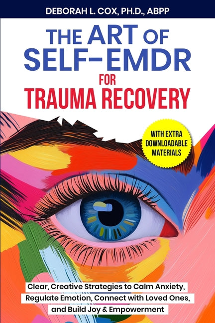 The Art of Self-EMDR for Trauma Recovery: Clear, Creative Strategies to Calm Anxiety, Regulate Emotion, Connect with Loved Ones, and Build Joy & Empow