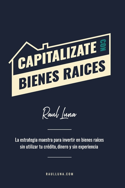 Capitalízate Con Bienes Raíces: La Estrategia Maestra para Invertir en Bienes Raíces sin utilizar tu crédito, dinero y experiencia
