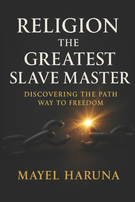 Religion the Greatest Slave Master: Discovering the Pathway to Freedom