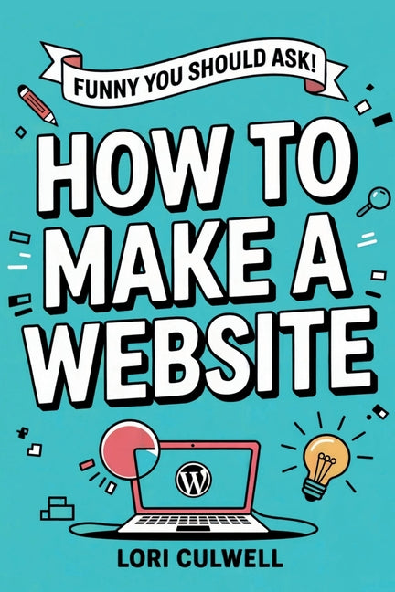 Funny You Should Ask: How to Make a Website: The 100% Not Boring Guide to Setting Up Your Website with Wordpress