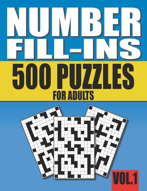 Number Fill-Ins: 500 Number Fill In Puzzles for Adults with Solutions (This is Volume 1 of Number Fill In Puzzle Books With 20+ Different Grid Layouts