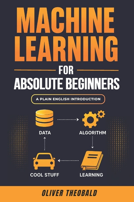 Machine Learning for Absolute Beginners: A Plain English Introduction (Third Edition)
