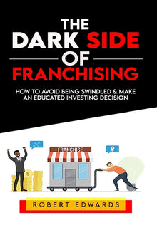 The Dark Side of Franchising: How to Avoid Being Swindled and Make an Educated Buying Decision